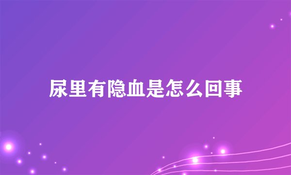 尿里有隐血是怎么回事