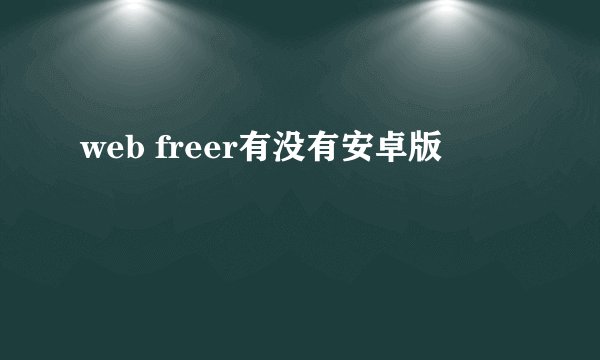web freer有没有安卓版