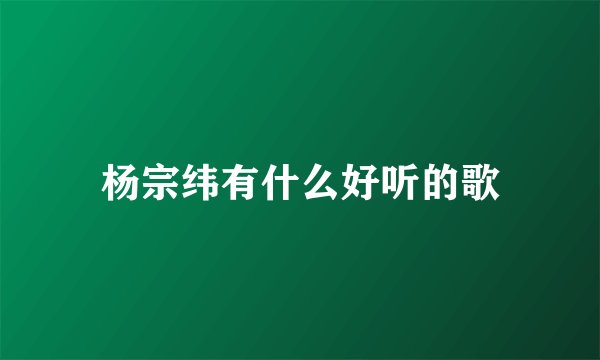 杨宗纬有什么好听的歌
