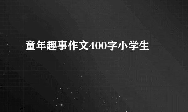 童年趣事作文400字小学生
