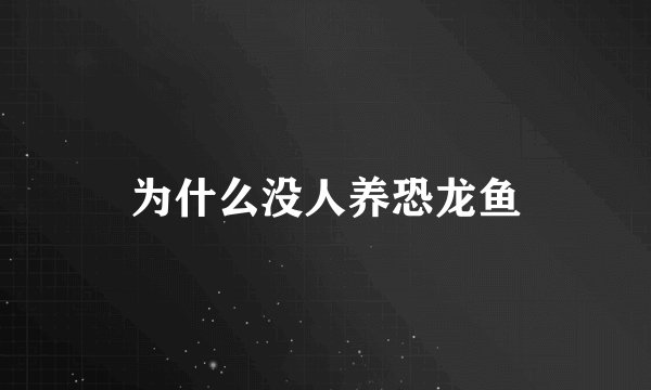 为什么没人养恐龙鱼