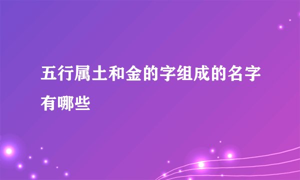五行属土和金的字组成的名字有哪些