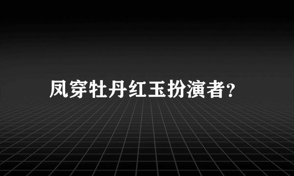 凤穿牡丹红玉扮演者？