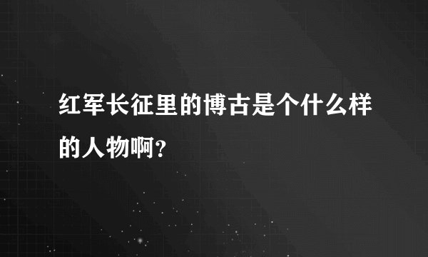 红军长征里的博古是个什么样的人物啊？