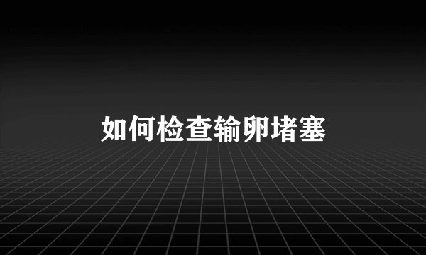 如何检查输卵堵塞