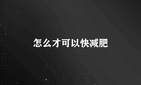 怎么才可以快减肥