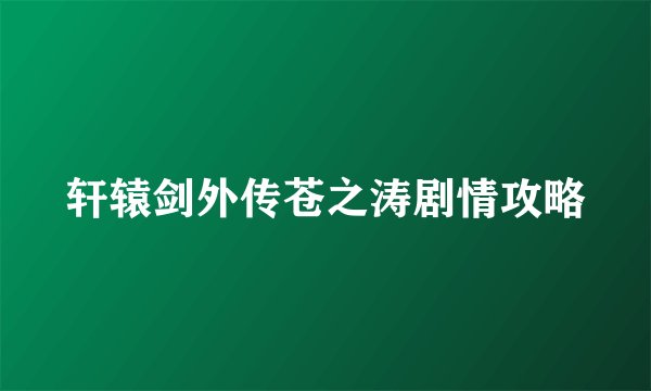 轩辕剑外传苍之涛剧情攻略
