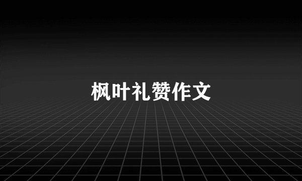 枫叶礼赞作文