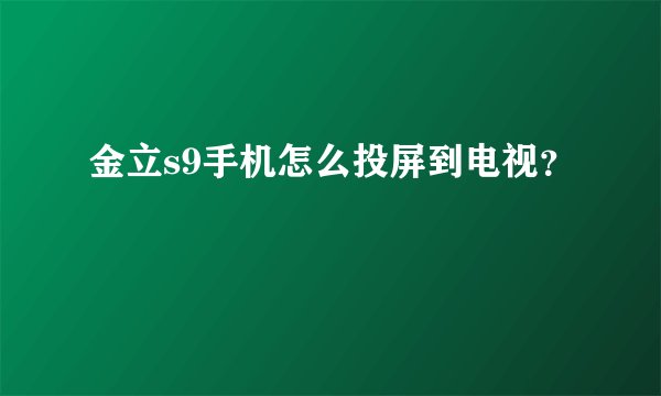 金立s9手机怎么投屏到电视？