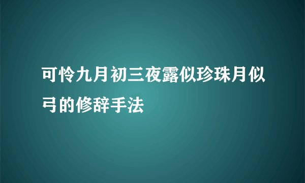 可怜九月初三夜露似珍珠月似弓的修辞手法