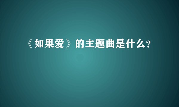 《如果爱》的主题曲是什么？