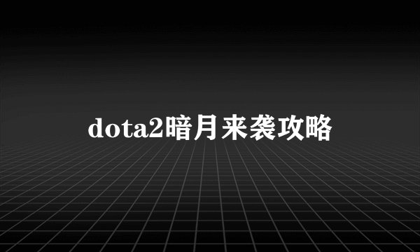 dota2暗月来袭攻略