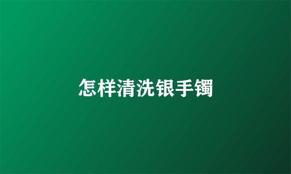 怎样清洗银手镯
