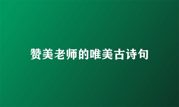 赞美老师的唯美古诗句