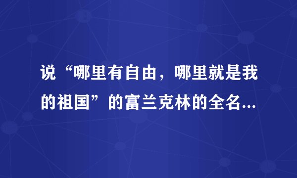 说“哪里有自由,哪里就是我的祖国”的富兰克林的全名是什么?