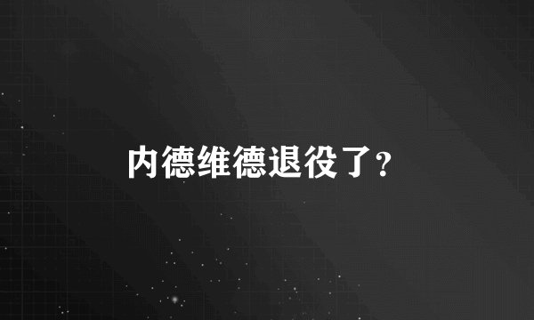 内德维德退役了？
