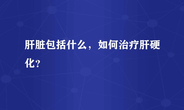 肝脏包括什么，如何治疗肝硬化？