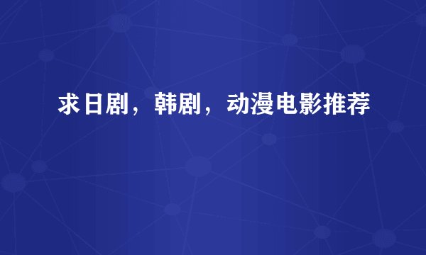 求日剧，韩剧，动漫电影推荐