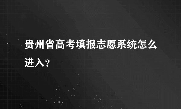 贵州省高考填报志愿系统怎么进入？
