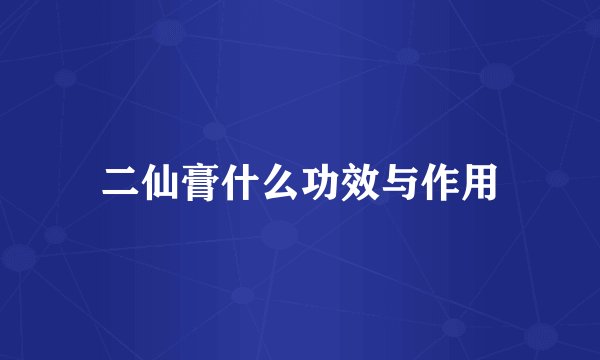 二仙膏什么功效与作用