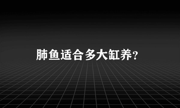 肺鱼适合多大缸养？