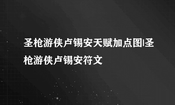 圣枪游侠卢锡安天赋加点图|圣枪游侠卢锡安符文