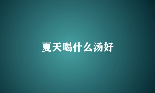 夏天喝什么汤好