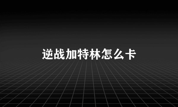 逆战加特林怎么卡