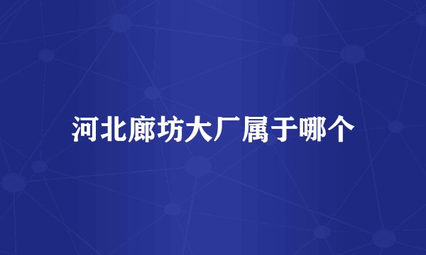 河北廊坊大厂属于哪个