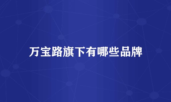 万宝路旗下有哪些品牌