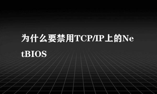 为什么要禁用TCP/IP上的NetBIOS