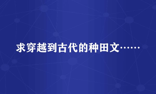 求穿越到古代的种田文……