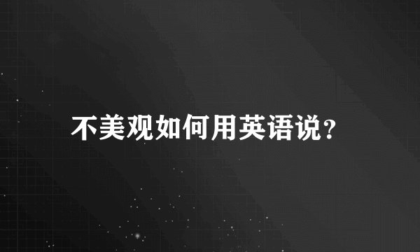 不美观如何用英语说？