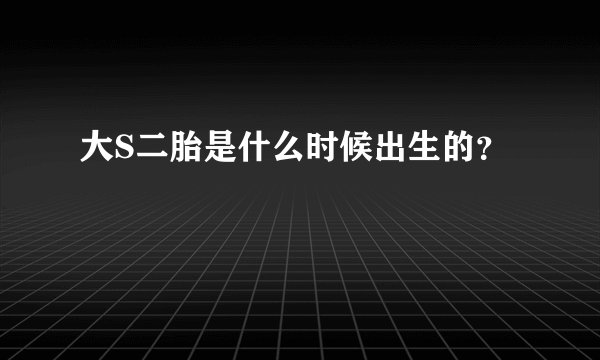 大S二胎是什么时候出生的？