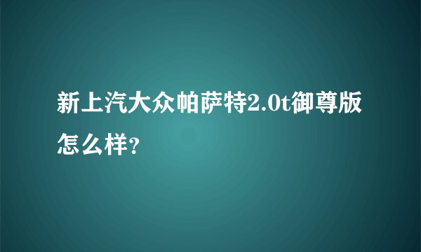 新上汽大众帕萨特2.0t御尊版怎么样？