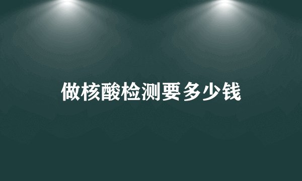 做核酸检测要多少钱