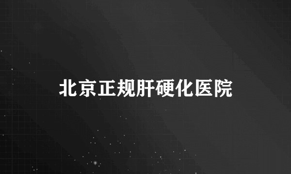 北京正规肝硬化医院