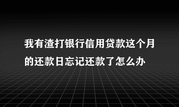 我有渣打银行信用贷款这个月的还款日忘记还款了怎么办