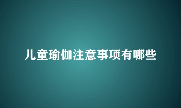 儿童瑜伽注意事项有哪些