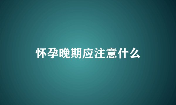 怀孕晚期应注意什么