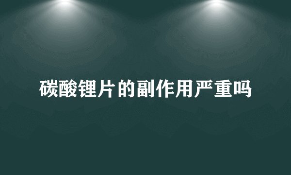 碳酸锂片的副作用严重吗