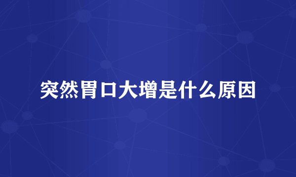 突然胃口大增是什么原因