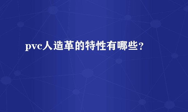 pvc人造革的特性有哪些？