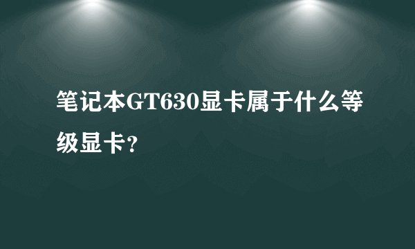 笔记本GT630显卡属于什么等级显卡？