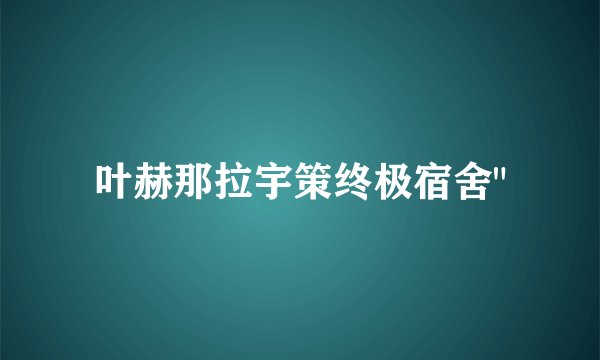 叶赫那拉宇策终极宿舍