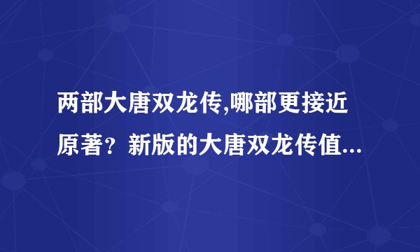 两部大唐双龙传,哪部更接近原著?新版的大唐双龙传值不值得看?