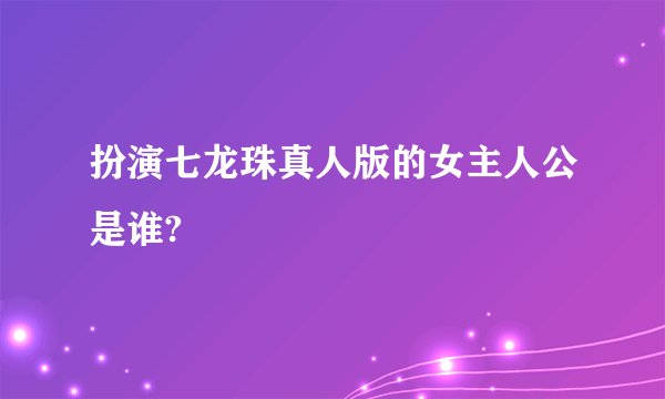 扮演七龙珠真人版的女主人公是谁?