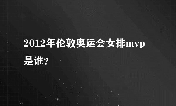 2012年伦敦奥运会女排mvp是谁?