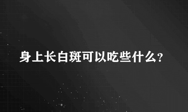 身上长白斑可以吃些什么？
