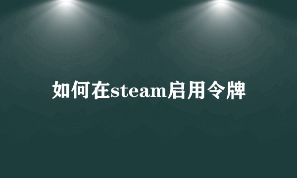 如何在steam启用令牌